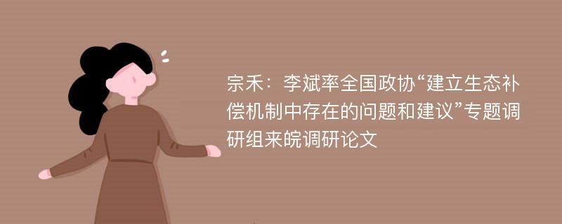 宗禾：李斌率全国政协“建立生态补偿机制中存在的问题和建议”专题调研组来皖调研论文