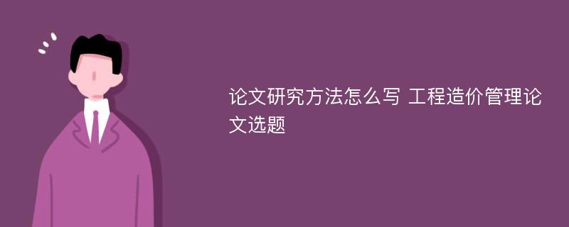 论文研究方法怎么写 工程造价管理论文选题