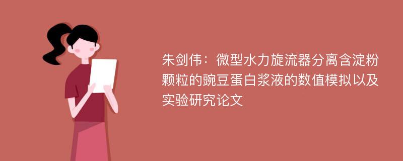 朱剑伟：微型水力旋流器分离含淀粉颗粒的豌豆蛋白浆液的数值模拟以及实验研究论文