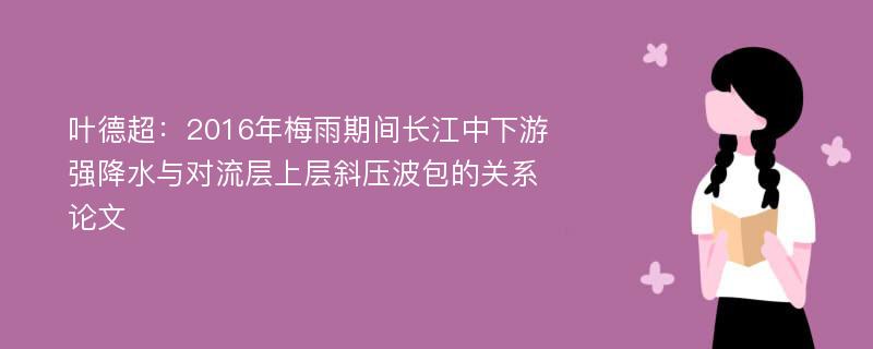 叶德超：2016年梅雨期间长江中下游强降水与对流层上层斜压波包的关系论文