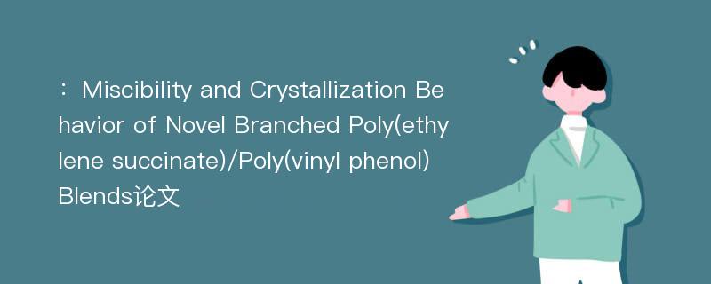 ：Miscibility and Crystallization Behavior of Novel Branched Poly(ethylene succinate)/Poly(vinyl phenol) Blends论文