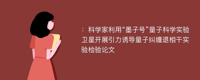 ：科学家利用“墨子号”量子科学实验卫星开展引力诱导量子纠缠退相干实验检验论文