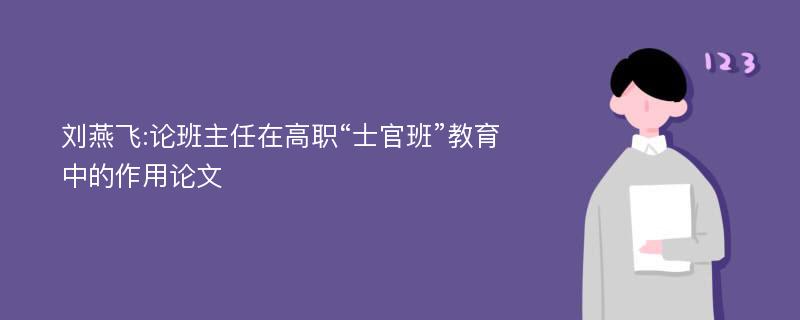 刘燕飞:论班主任在高职“士官班”教育中的作用论文