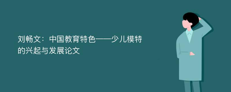 刘畅文：中国教育特色——少儿模特的兴起与发展论文