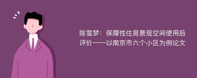 陈雪梦：保障性住房景观空间使用后评价——以南京市六个小区为例论文