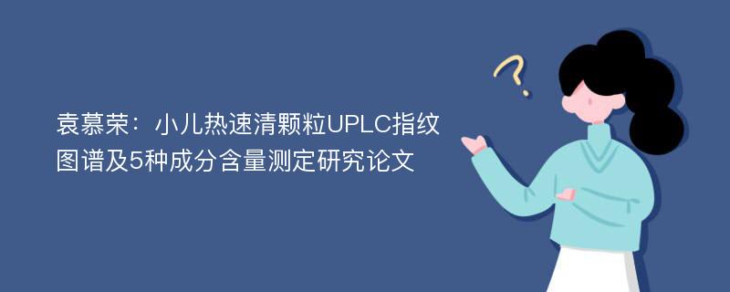 袁慕荣：小儿热速清颗粒UPLC指纹图谱及5种成分含量测定研究论文