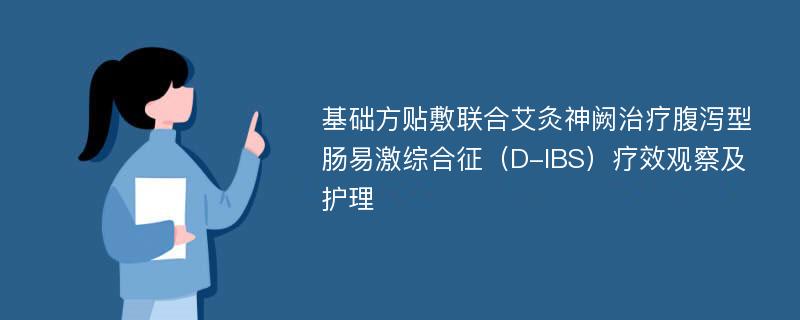 基础方贴敷联合艾灸神阙治疗腹泻型肠易激综合征（D-IBS）疗效观察及护理