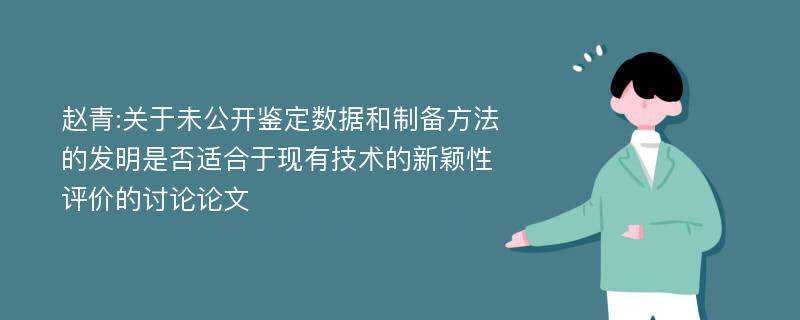 赵青:关于未公开鉴定数据和制备方法的发明是否适合于现有技术的新颖性评价的讨论论文