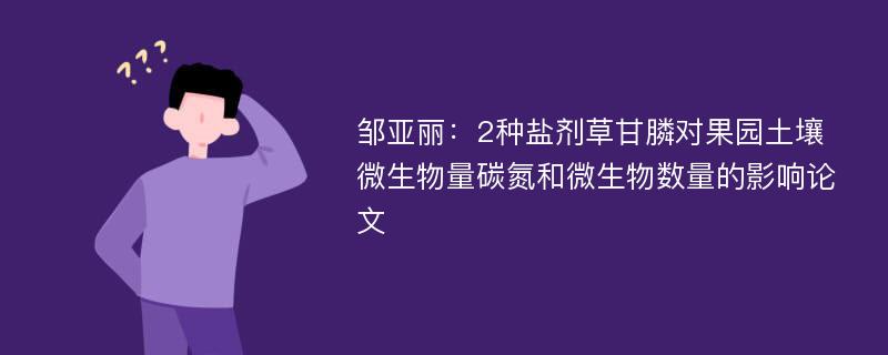 邹亚丽：2种盐剂草甘膦对果园土壤微生物量碳氮和微生物数量的影响论文