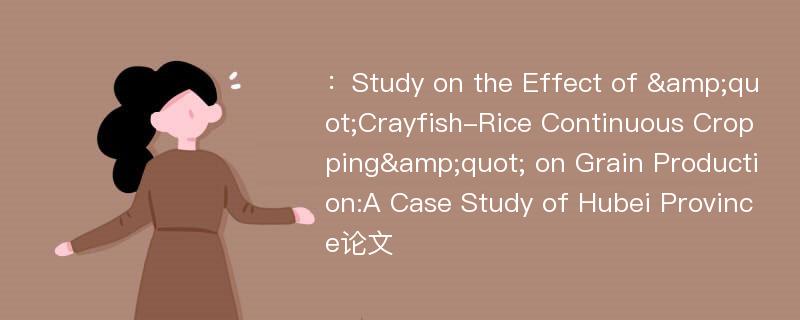 ：Study on the Effect of &quot;Crayfish-Rice Continuous Cropping&quot; on Grain Production:A Case Study of Hubei Province论文