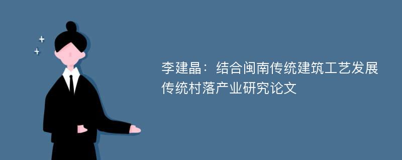 李建晶：结合闽南传统建筑工艺发展传统村落产业研究论文