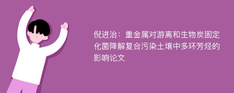 倪进治：重金属对游离和生物炭固定化菌降解复合污染土壤中多环芳烃的影响论文