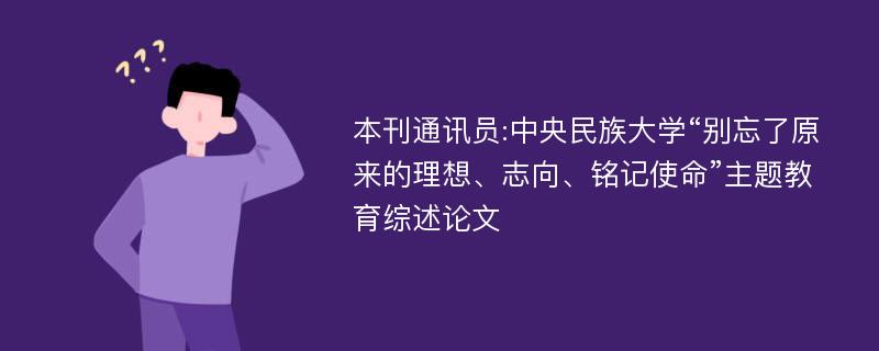 本刊通讯员:中央民族大学“别忘了原来的理想、志向、铭记使命”主题教育综述论文