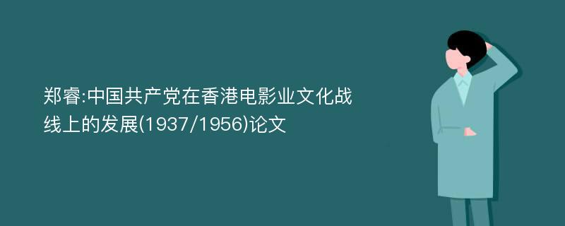 郑睿:中国共产党在香港电影业文化战线上的发展(1937/1956)论文