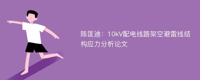 陈匡迪：10kV配电线路架空避雷线结构应力分析论文