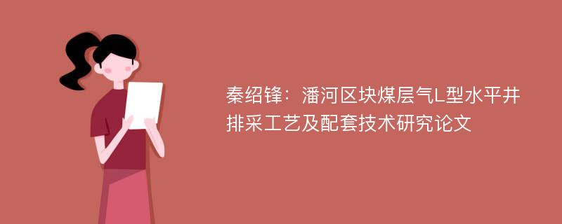 秦绍锋：潘河区块煤层气L型水平井排采工艺及配套技术研究论文