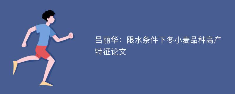 吕丽华：限水条件下冬小麦品种高产特征论文