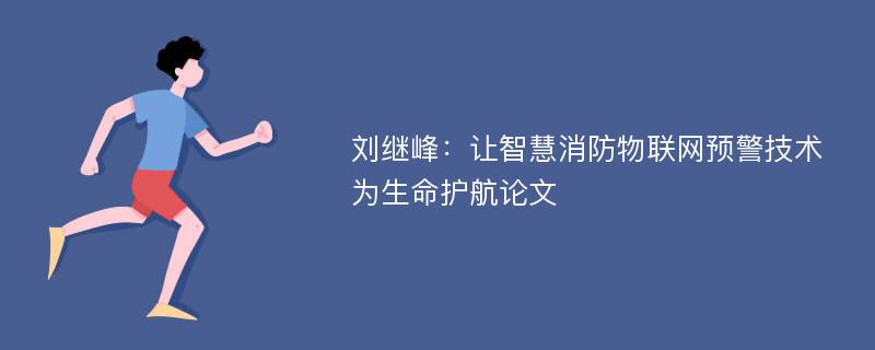 刘继峰：让智慧消防物联网预警技术为生命护航论文