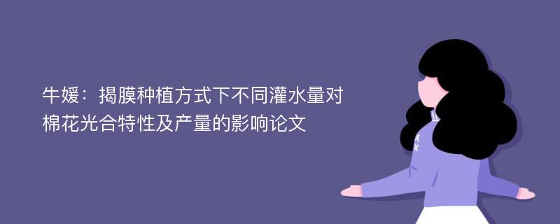 牛媛：揭膜种植方式下不同灌水量对棉花光合特性及产量的影响论文