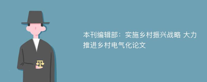 本刊编辑部：实施乡村振兴战略 大力推进乡村电气化论文