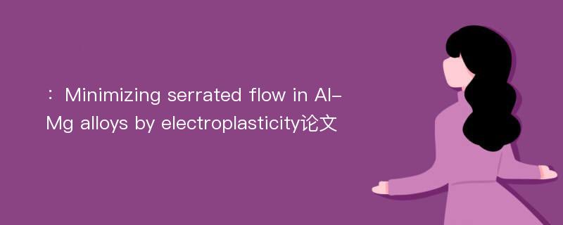 ：Minimizing serrated flow in Al-Mg alloys by electroplasticity论文