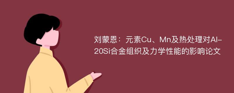 刘蒙恩：元素Cu、Mn及热处理对Al-20Si合金组织及力学性能的影响论文