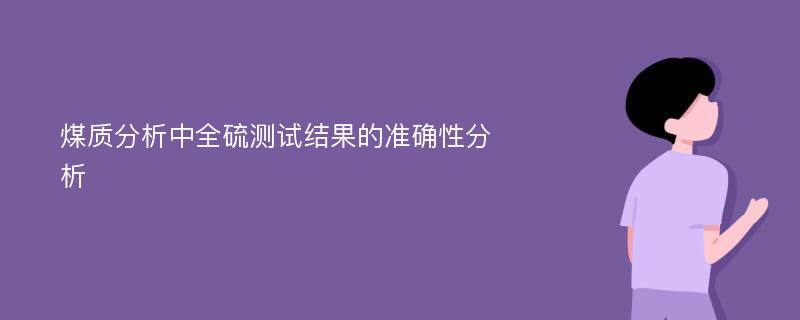 煤质分析中全硫测试结果的准确性分析