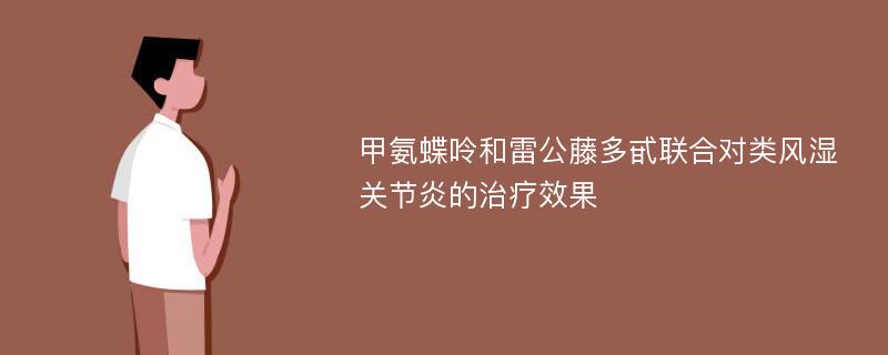 甲氨蝶呤和雷公藤多甙联合对类风湿关节炎的治疗效果