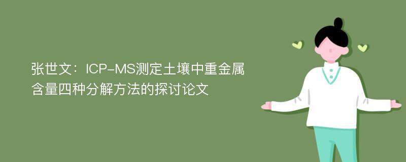 张世文：ICP-MS测定土壤中重金属含量四种分解方法的探讨论文