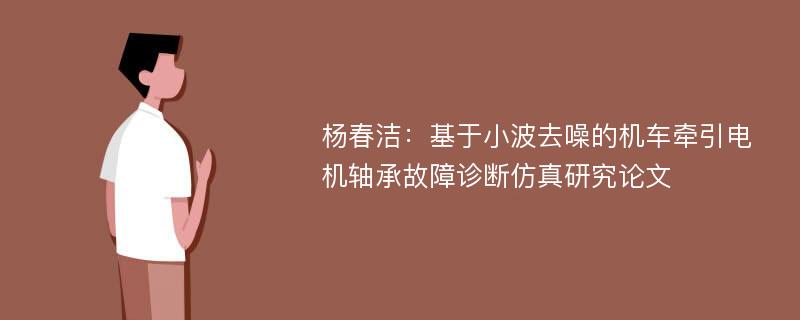 杨春洁：基于小波去噪的机车牵引电机轴承故障诊断仿真研究论文