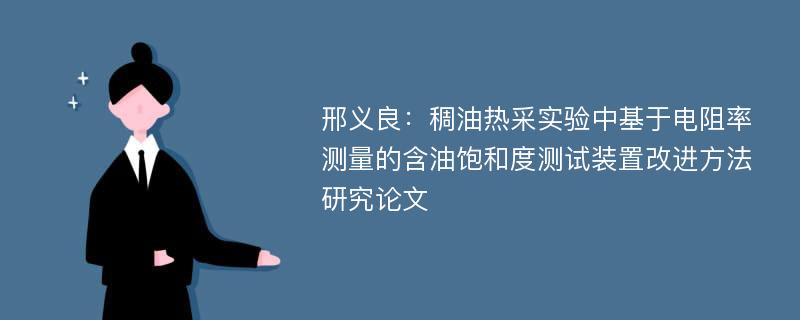 邢义良：稠油热采实验中基于电阻率测量的含油饱和度测试装置改进方法研究论文