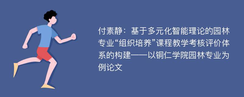 付素静：基于多元化智能理论的园林专业“组织培养”课程教学考核评价体系的构建——以铜仁学院园林专业为例论文