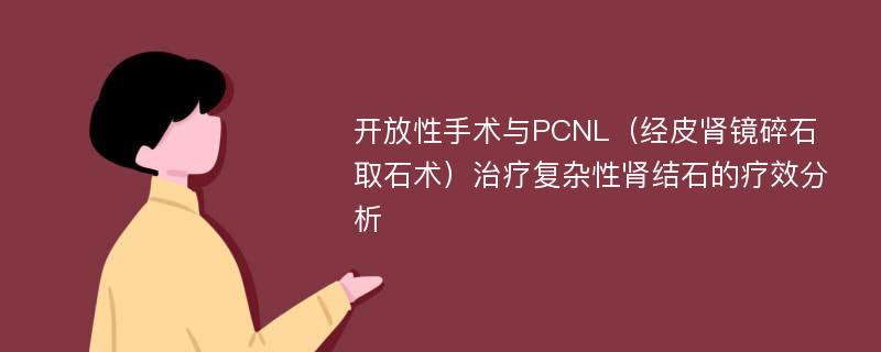 开放性手术与PCNL（经皮肾镜碎石取石术）治疗复杂性肾结石的疗效分析