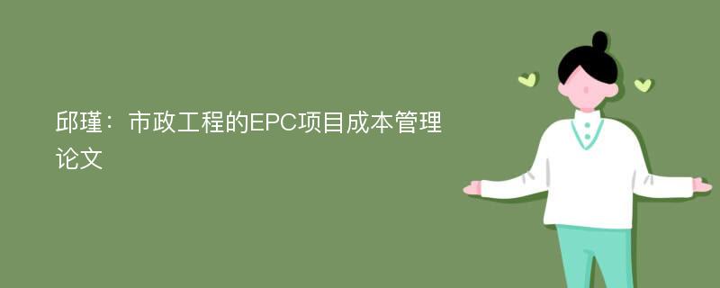 邱瑾：市政工程的EPC项目成本管理论文