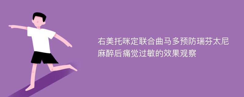 右美托咪定联合曲马多预防瑞芬太尼麻醉后痛觉过敏的效果观察