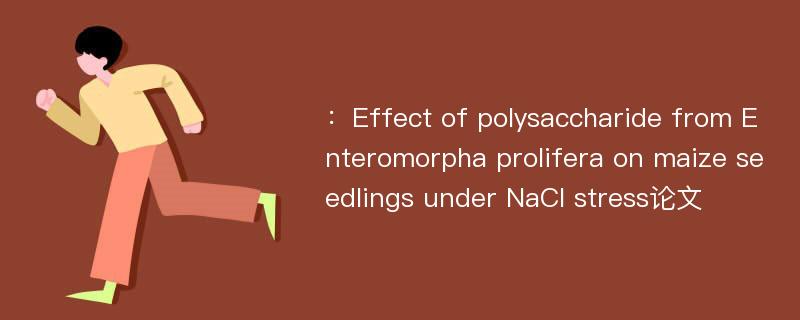 ：Effect of polysaccharide from Enteromorpha prolifera on maize seedlings under NaCl stress论文