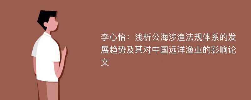 李心怡：浅析公海涉渔法规体系的发展趋势及其对中国远洋渔业的影响论文