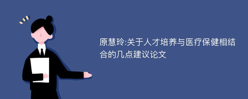 原慧玲:关于人才培养与医疗保健相结合的几点建议论文