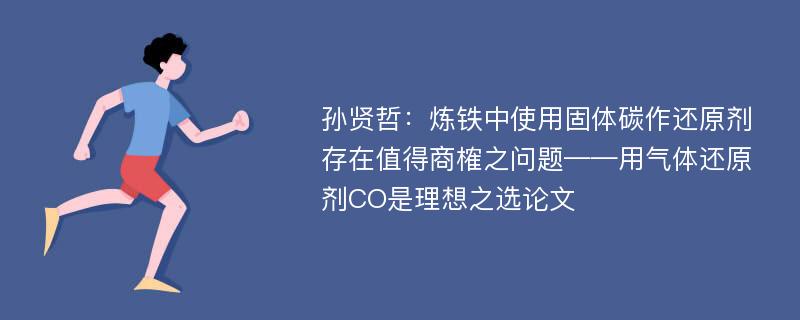 孙贤哲：炼铁中使用固体碳作还原剂存在值得商榷之问题——用气体还原剂CO是理想之选论文