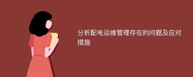 分析配电运维管理存在的问题及应对措施