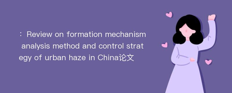 ：Review on formation mechanism analysis method and control strategy of urban haze in China论文