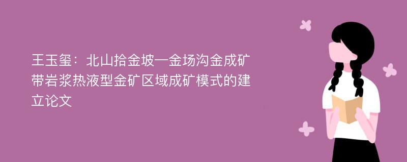 王玉玺：北山拾金坡—金场沟金成矿带岩浆热液型金矿区域成矿模式的建立论文