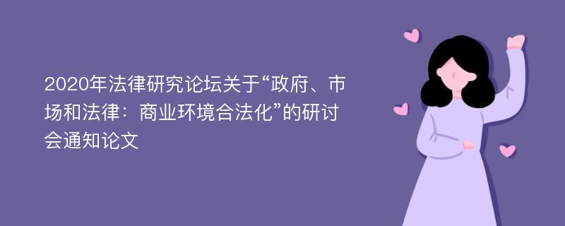 2020年法律研究论坛关于“政府、市场和法律：商业环境合法化”的研讨会通知论文