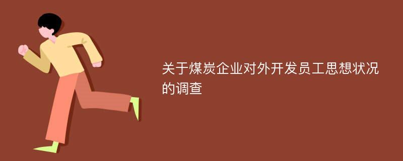 关于煤炭企业对外开发员工思想状况的调查