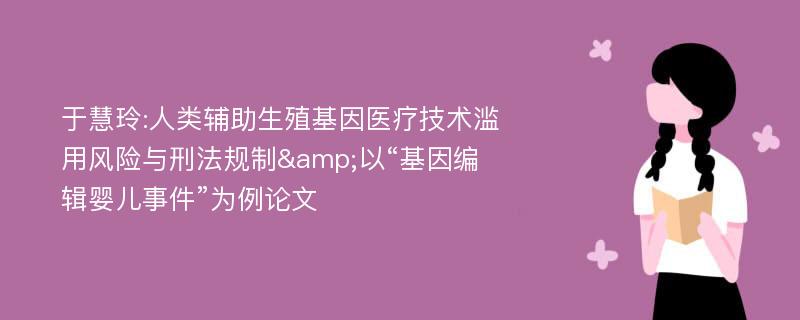 于慧玲:人类辅助生殖基因医疗技术滥用风险与刑法规制&以“基因编辑婴儿事件”为例论文