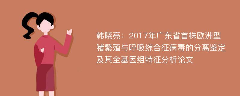 韩晓亮：2017年广东省首株欧洲型猪繁殖与呼吸综合征病毒的分离鉴定及其全基因组特征分析论文