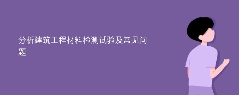 分析建筑工程材料检测试验及常见问题