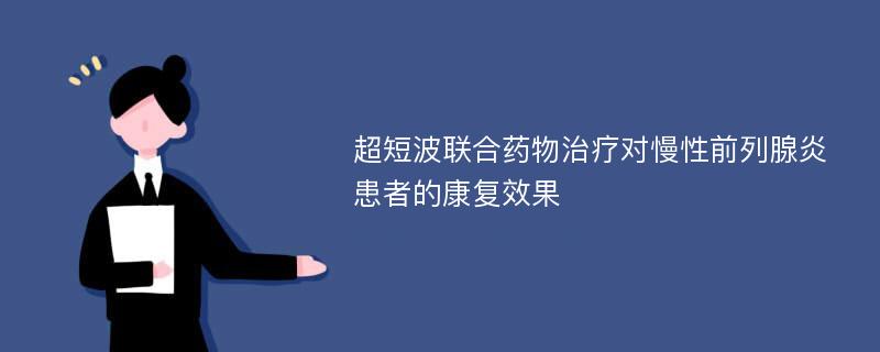 超短波联合药物治疗对慢性前列腺炎患者的康复效果