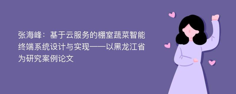 张海峰：基于云服务的棚室蔬菜智能终端系统设计与实现——以黑龙江省为研究案例论文